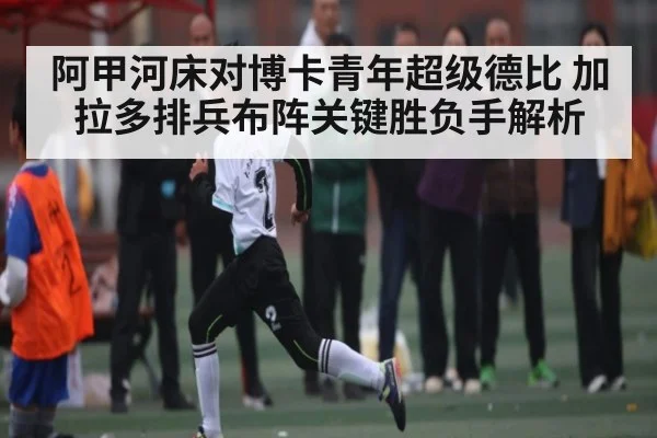 阿甲河床对博卡青年超级德比 加拉多排兵布阵关键胜负手解析