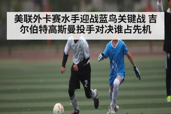 美联外卡赛水手迎战蓝鸟关键战 吉尔伯特高斯曼投手对决谁占先机