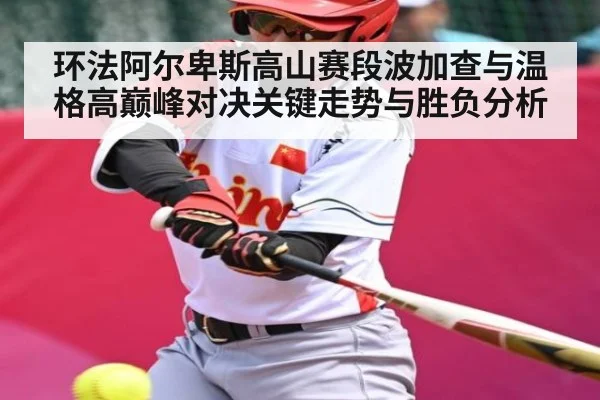 环法阿尔卑斯高山赛段波加查与温格高巅峰对决关键走势与胜负分析